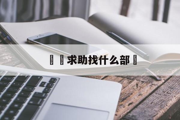 詐騙求助找什么部門(诈骗求助找什么部门举报)