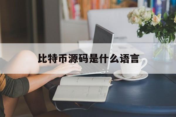 比特币源码是什么语言(比特币源码是什么语言开发的)